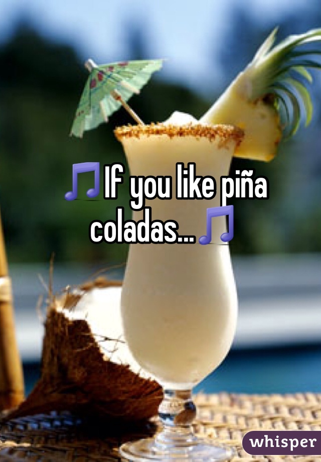 🎵If you like piña coladas...🎵