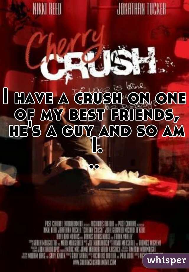 I have a crush on one of my best friends, he's a guy and so am I...