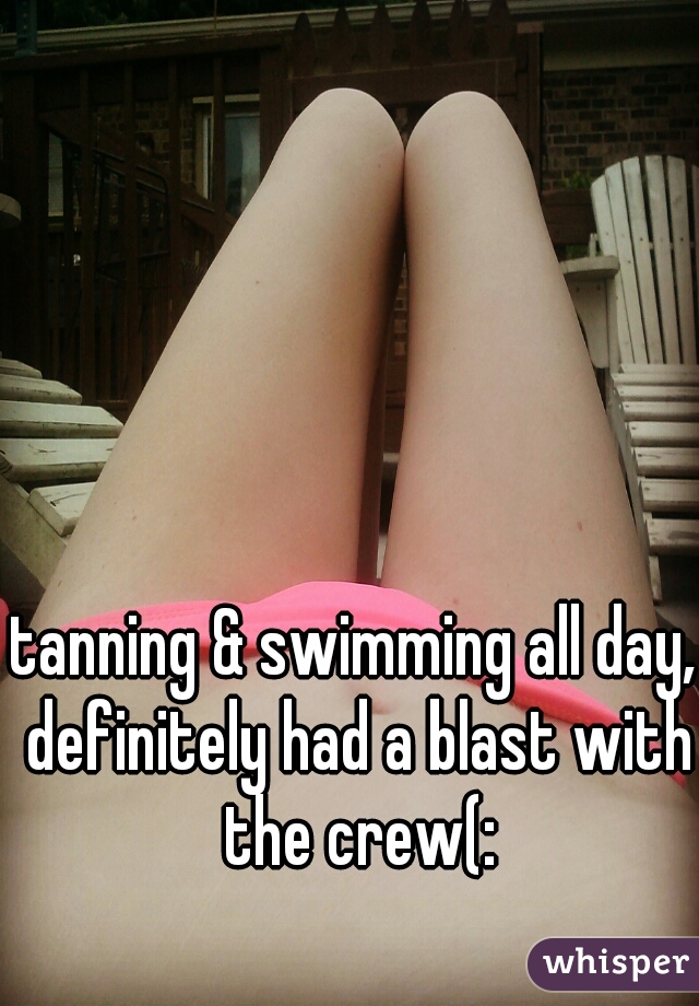 tanning & swimming all day, definitely had a blast with the crew(: