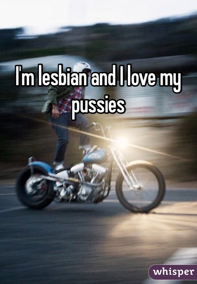 I'm lesbian and I love my pussies