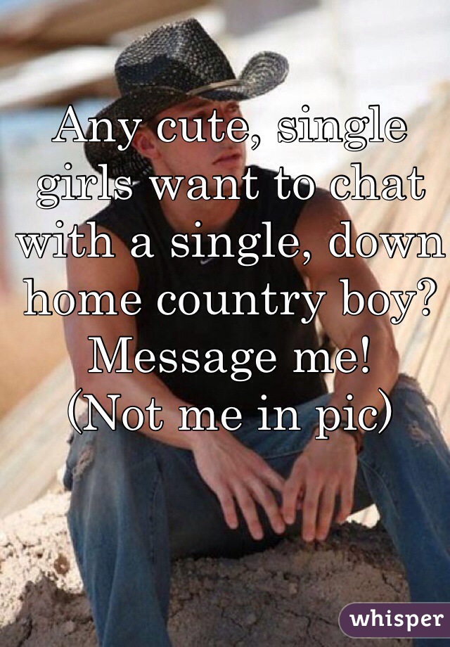 Any cute, single girls want to chat with a single, down home country boy? Message me! 
(Not me in pic)