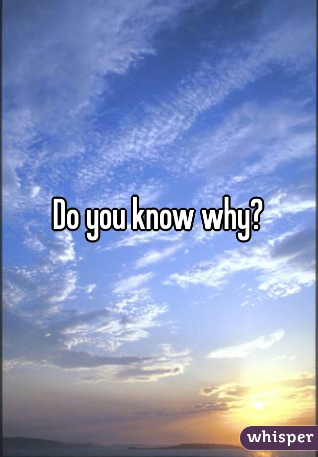 Do you know why?