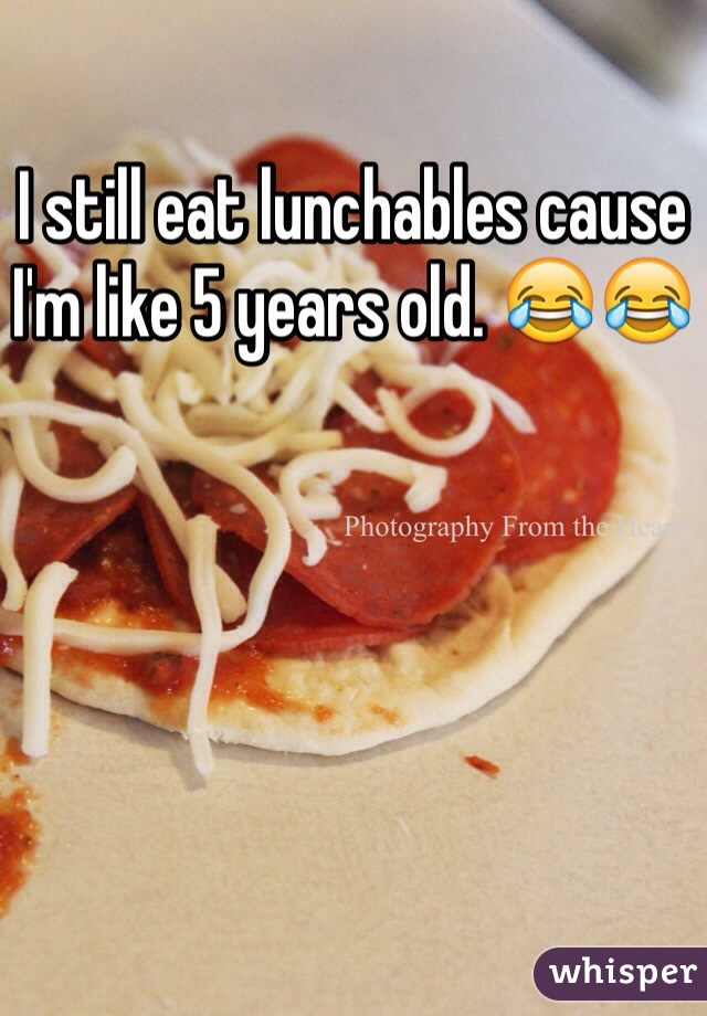 I still eat lunchables cause I'm like 5 years old. 😂😂