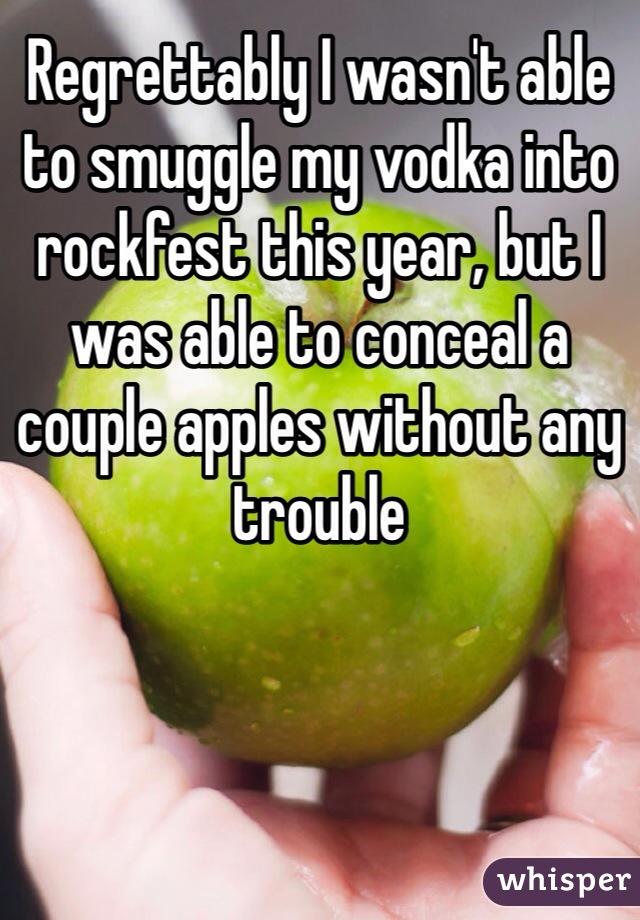 Regrettably I wasn't able to smuggle my vodka into rockfest this year, but I was able to conceal a couple apples without any trouble 