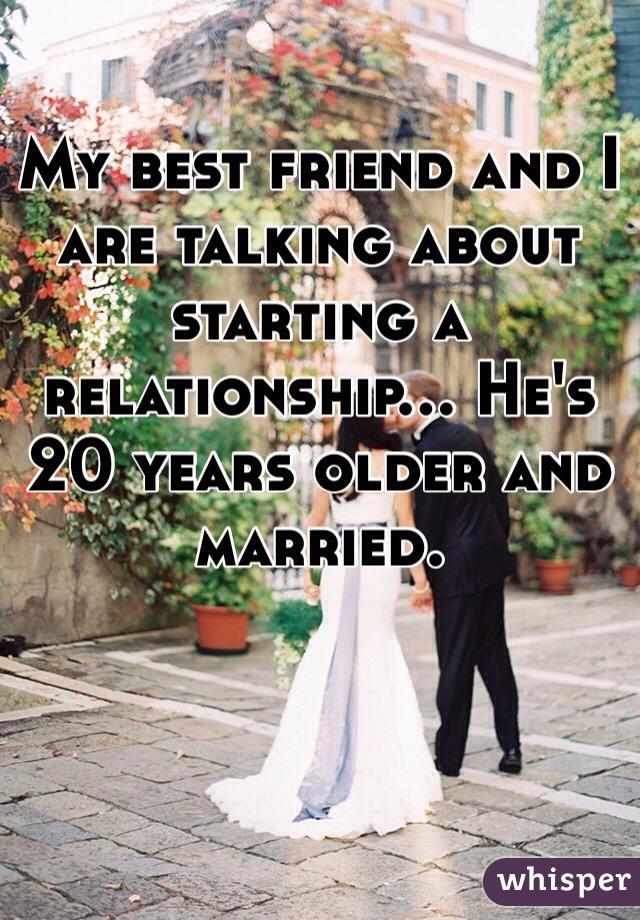 My best friend and I are talking about starting a relationship... He's 20 years older and married.