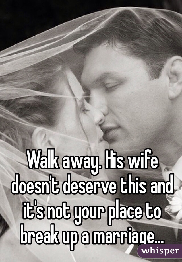 Walk away. His wife doesn't deserve this and it's not your place to break up a marriage...