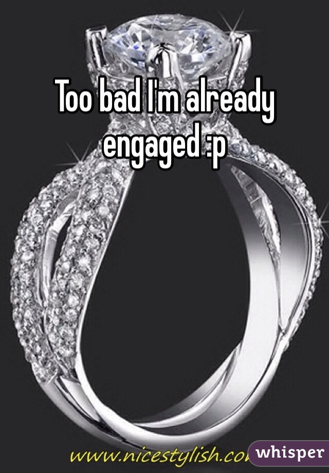 Too bad I'm already engaged :p