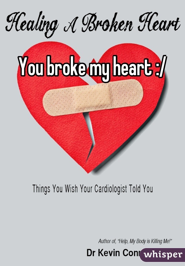 You broke my heart :/