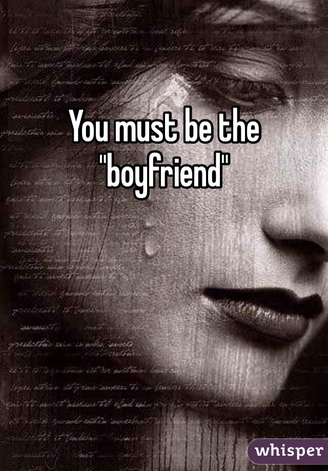 You must be the "boyfriend"