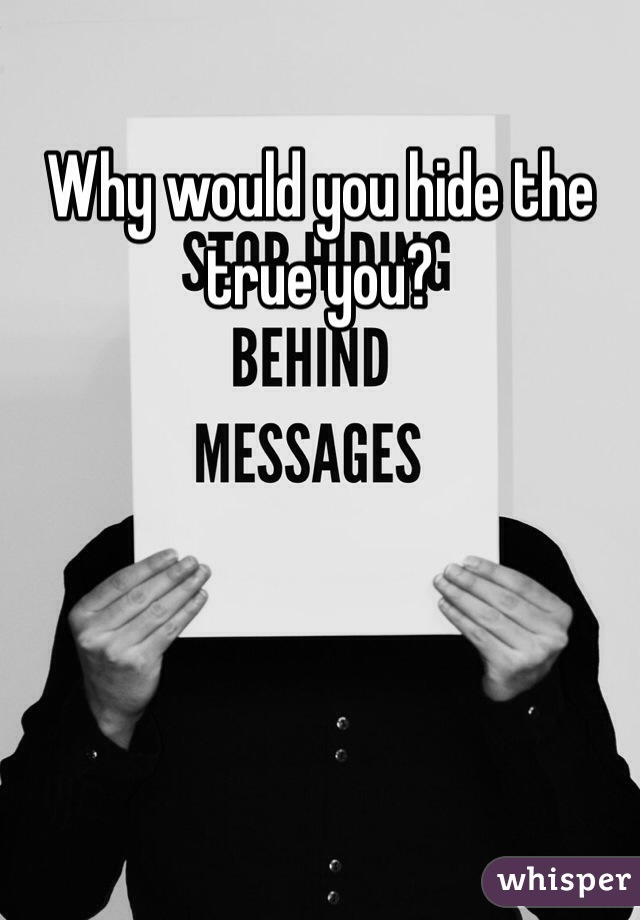 Why would you hide the true you? 