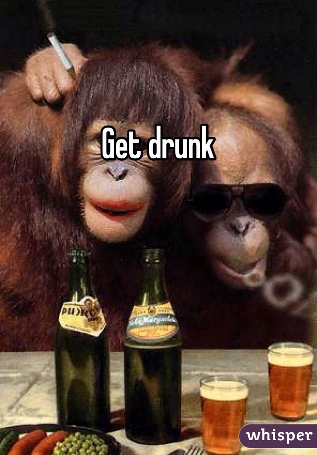 Get drunk 