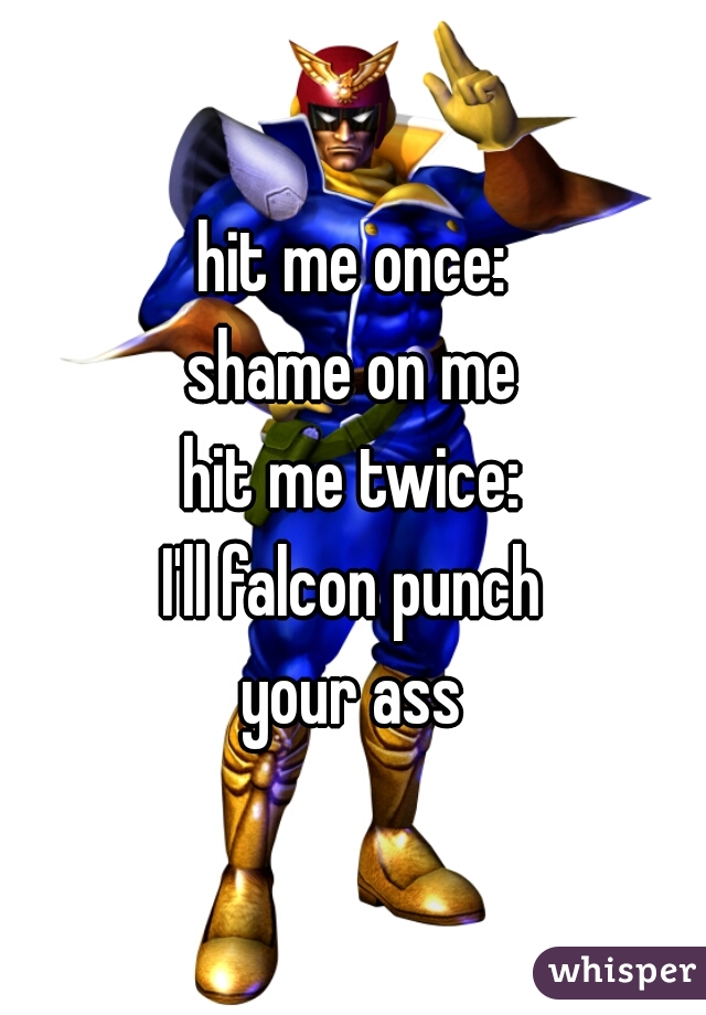 hit me once:
shame on me
hit me twice:
I'll falcon punch
your ass