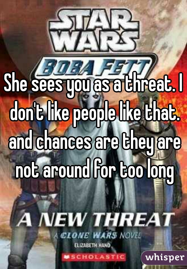 She sees you as a threat. I don't like people like that. and chances are they are not around for too long