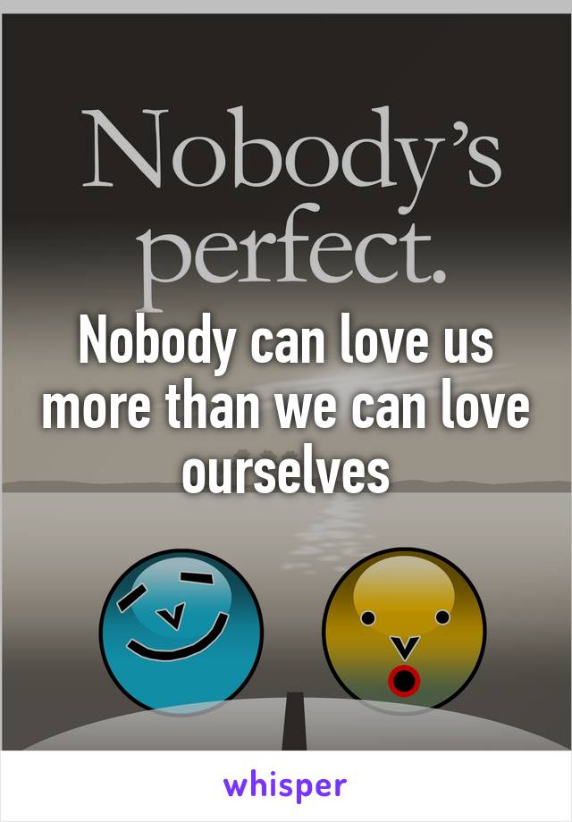 Nobody can love us more than we can love ourselves