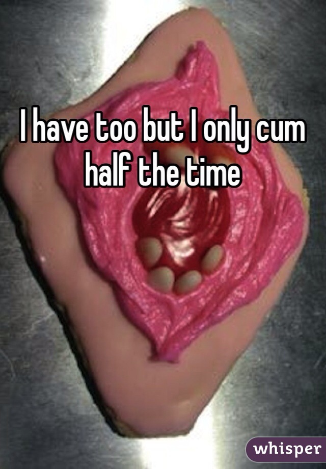 I have too but I only cum half the time
