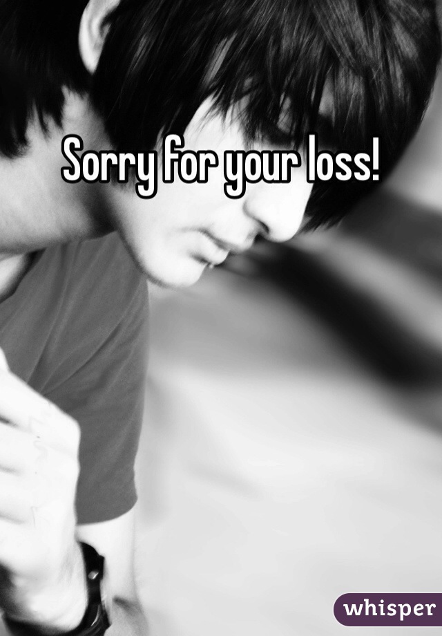 Sorry for your loss! 