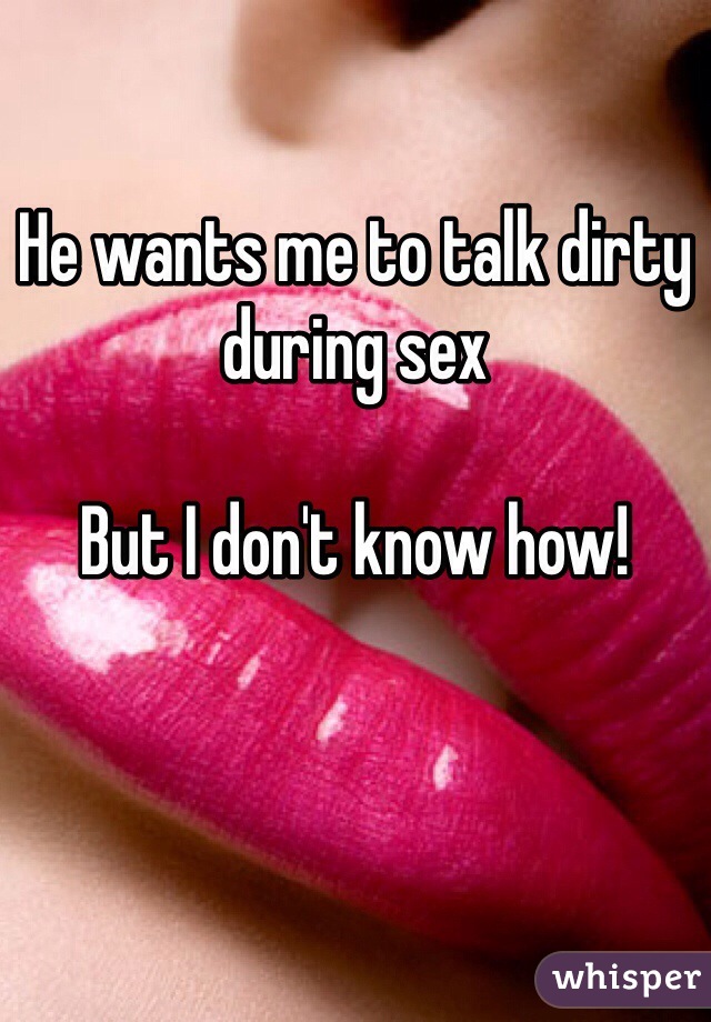 He wants me to talk dirty during sex

But I don't know how!