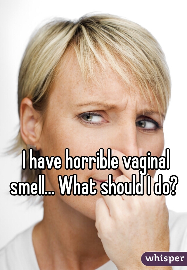 I have horrible vaginal smell... What should I do?  