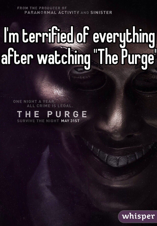 I'm terrified of everything after watching "The Purge"