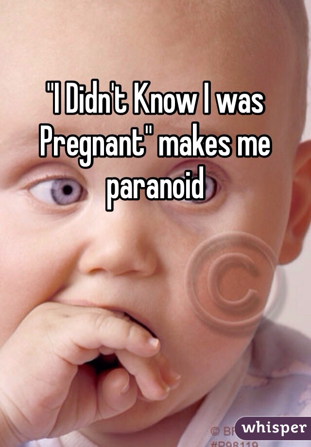 "I Didn't Know I was Pregnant" makes me paranoid