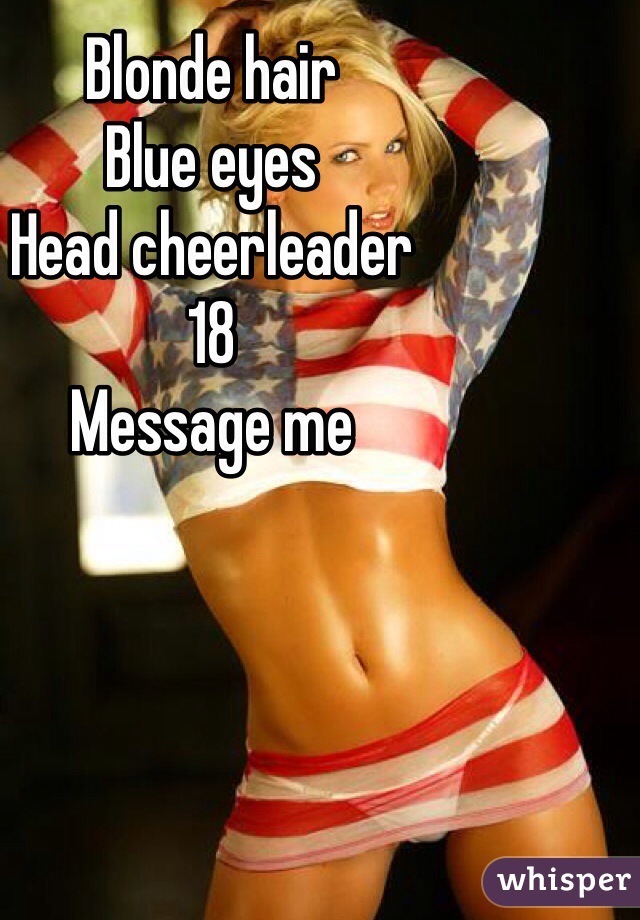 Blonde hair
Blue eyes
Head cheerleader
18 
Message me