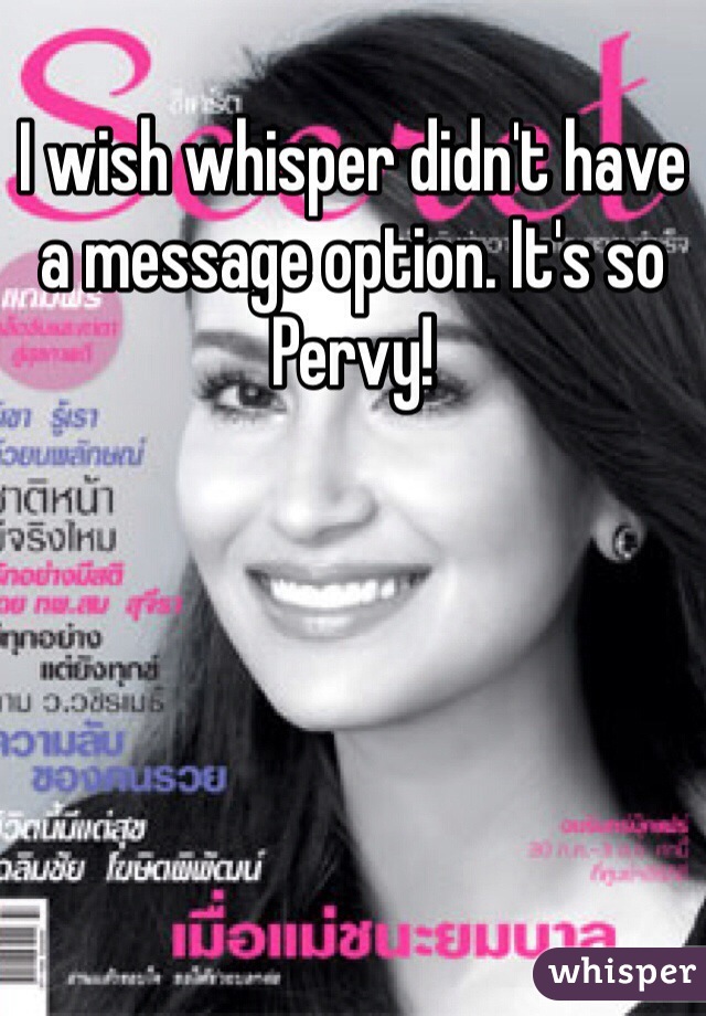 I wish whisper didn't have a message option. It's so Pervy!