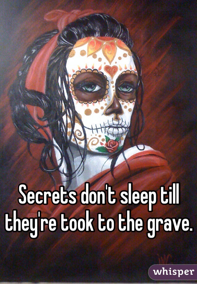 Secrets don't sleep till they're took to the grave.
