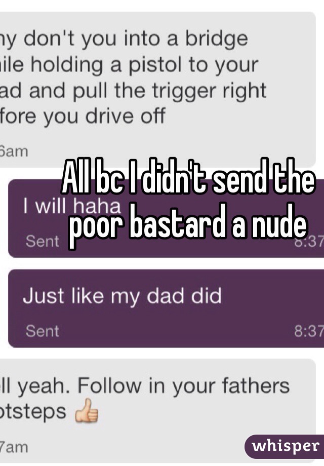 All bc I didn't send the poor bastard a nude 