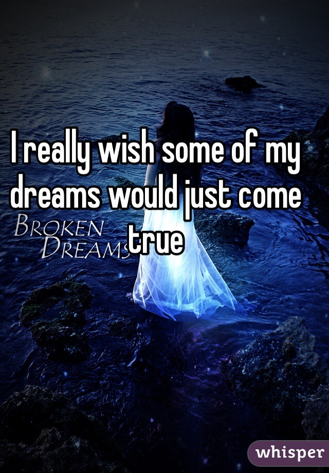 I really wish some of my dreams would just come true