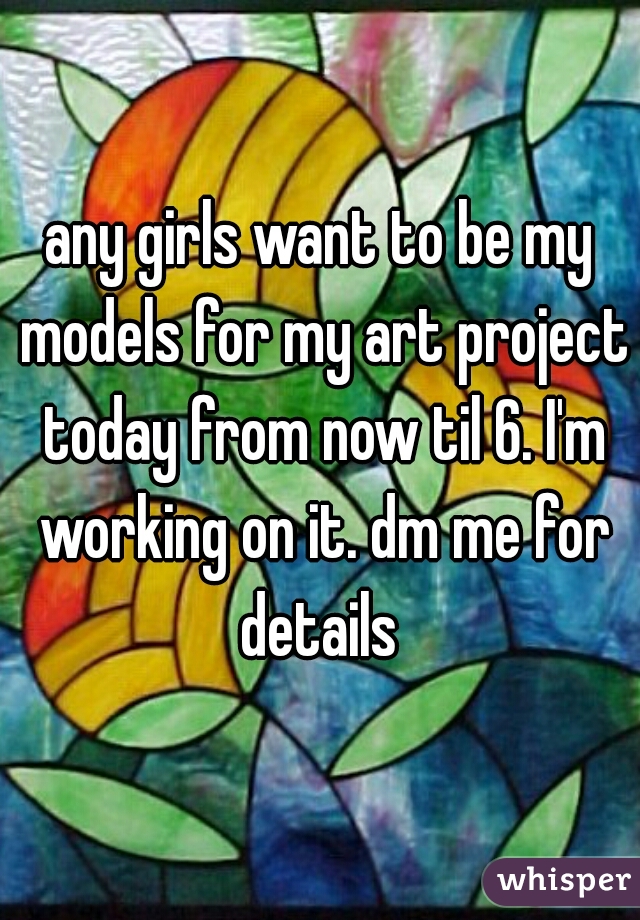 any girls want to be my models for my art project today from now til 6. I'm working on it. dm me for details 