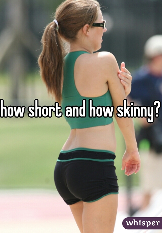 how short and how skinny?