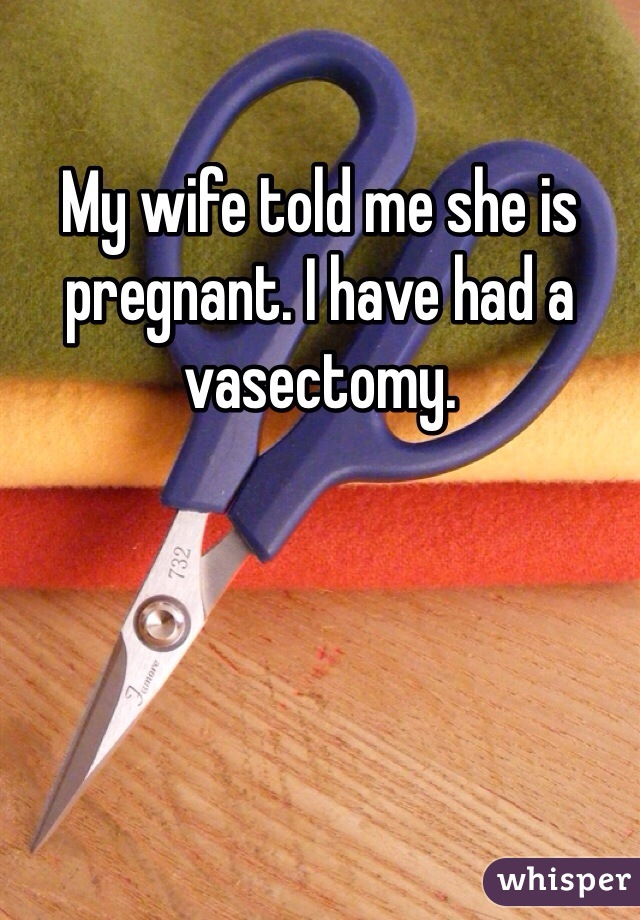 My wife told me she is pregnant. I have had a vasectomy.