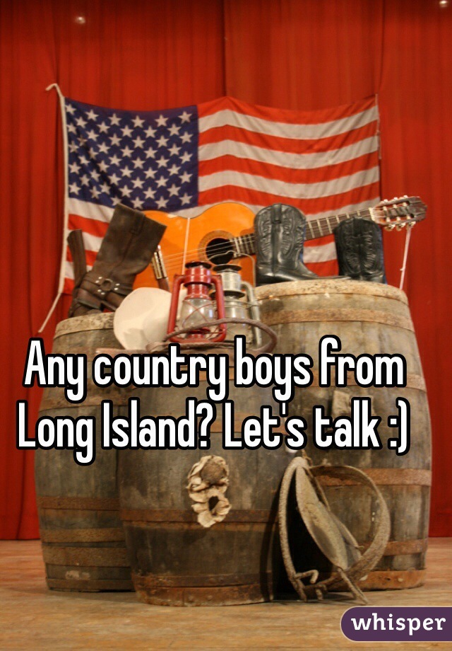 Any country boys from Long Island? Let's talk :) 