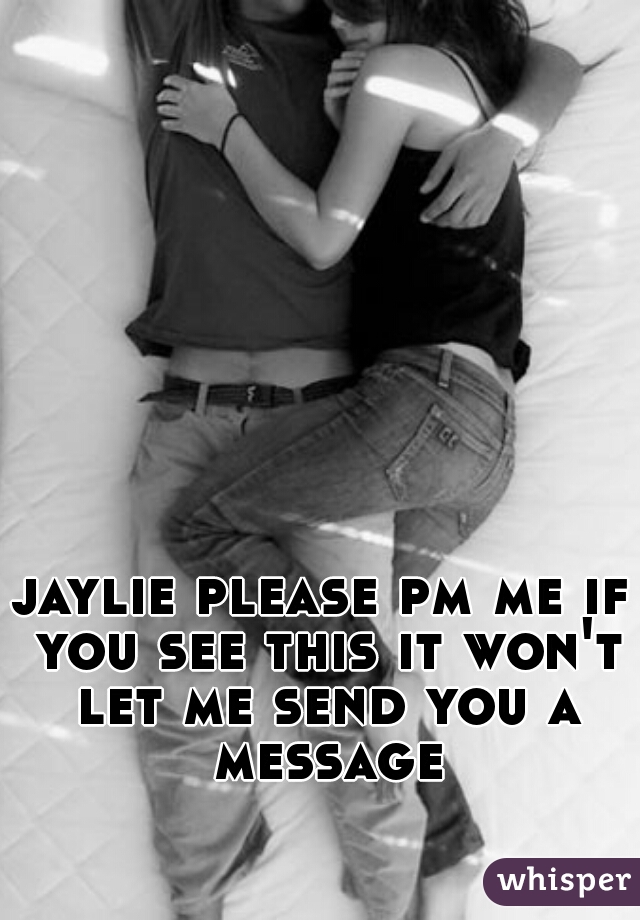 jaylie please pm me if you see this it won't let me send you a message