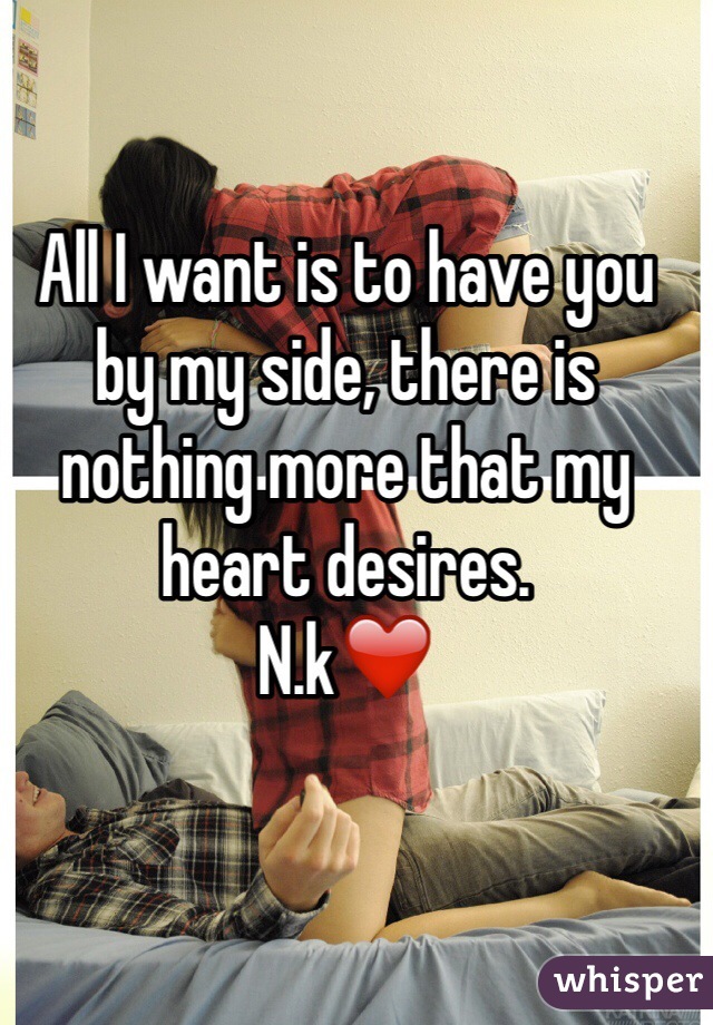 All I want is to have you by my side, there is nothing more that my heart desires.
N.k❤️