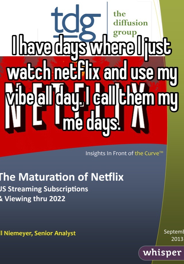 I have days where I just watch netflix and use my vibe all day. I call them my me days. 