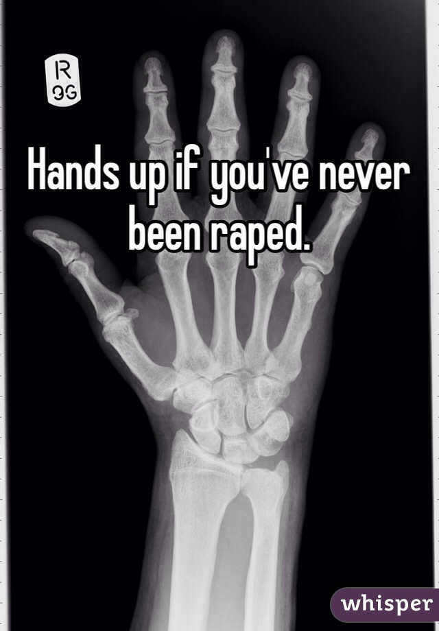 Hands up if you've never been raped. 