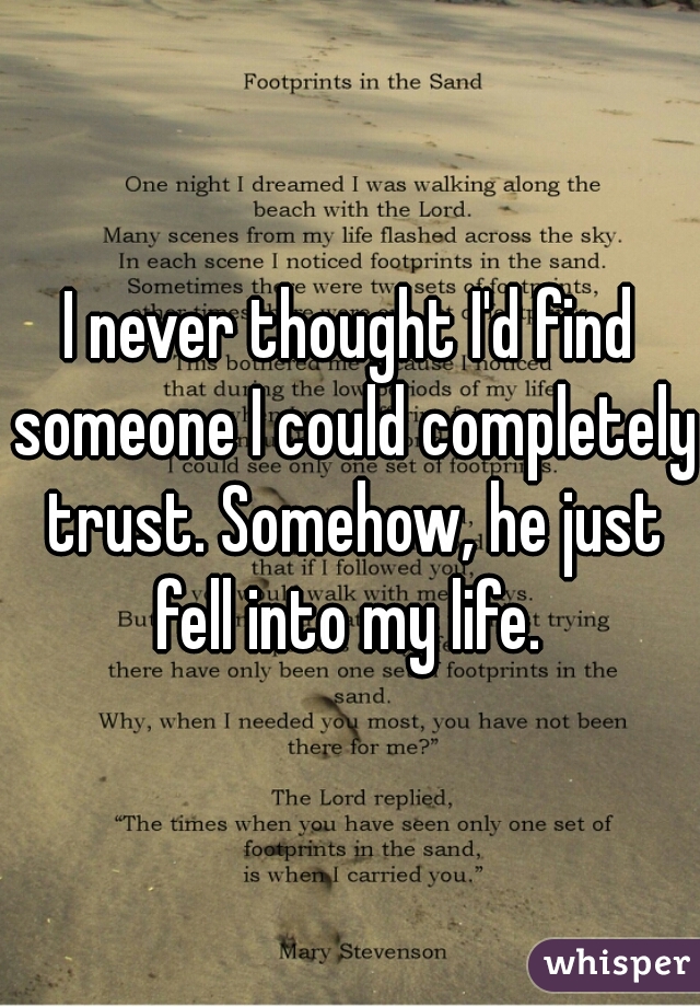 I never thought I'd find someone I could completely trust. Somehow, he just fell into my life. 