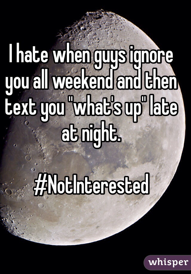 I hate when guys ignore you all weekend and then text you "what's up" late at night. 

#NotInterested