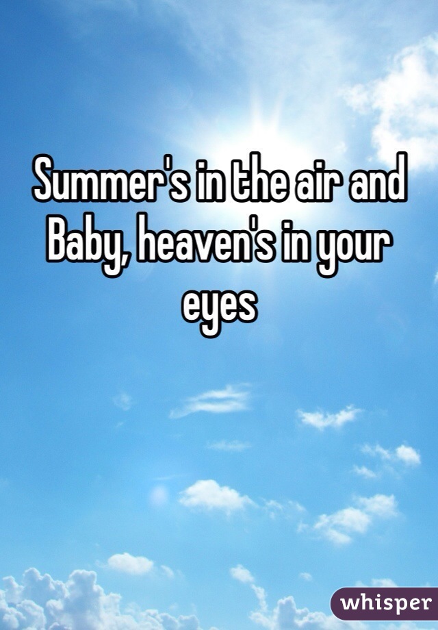 
Summer's in the air and
Baby, heaven's in your eyes