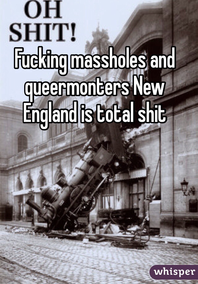 Fucking massholes and queermonters New England is total shit 