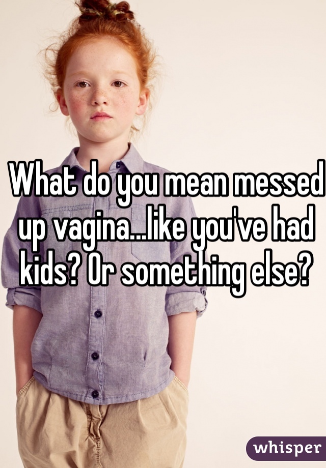 What do you mean messed up vagina...like you've had kids? Or something else?