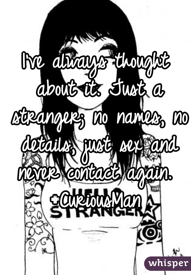 I've always thought about it. Just a stranger; no names, no details, just sex and never contact again. 
#CuriousMan