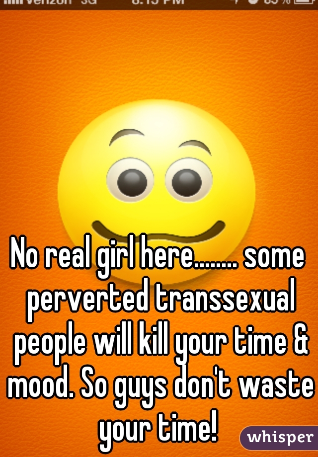 No real girl here........ some perverted transsexual people will kill your time & mood. So guys don't waste your time! 