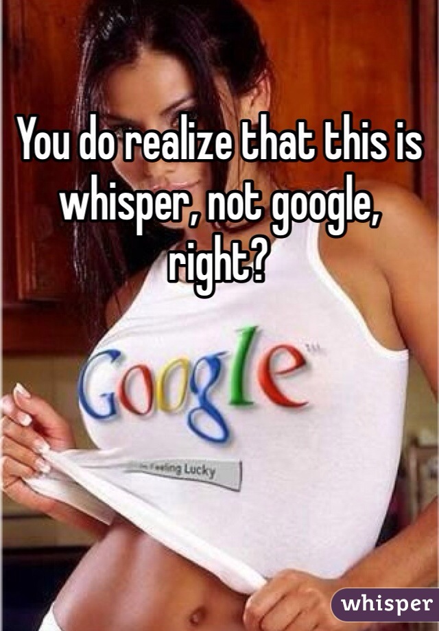 You do realize that this is whisper, not google, right?