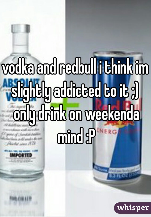 vodka and redbull i think im slightly addicted to it ;)  only drink on weekenda mind :P