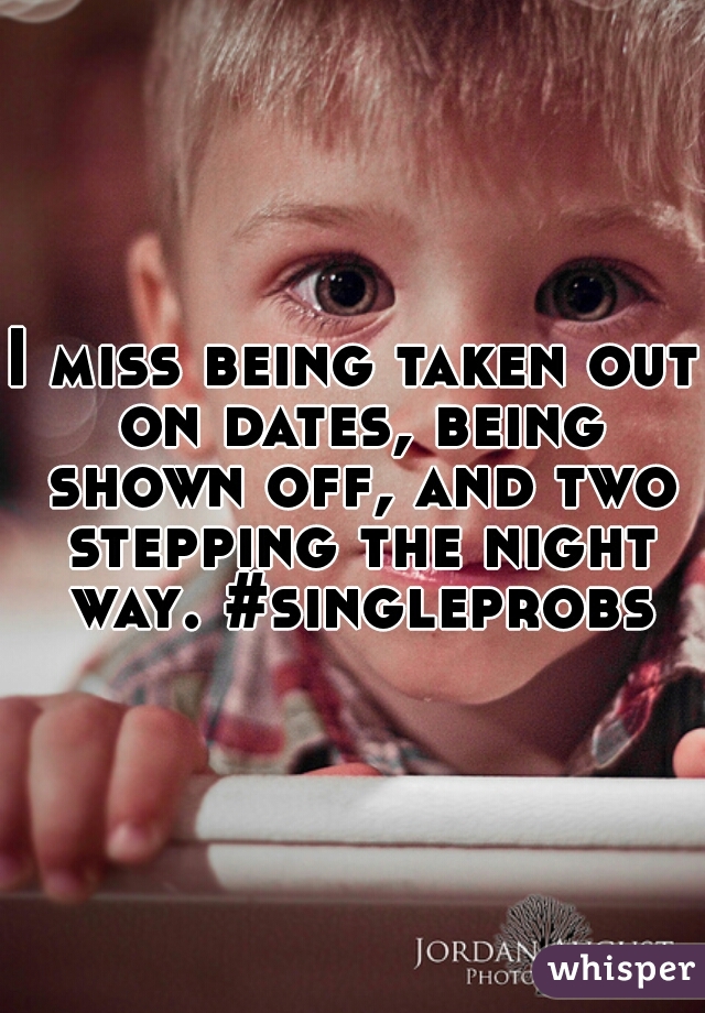 I miss being taken out on dates, being shown off, and two stepping the night way. #singleprobs