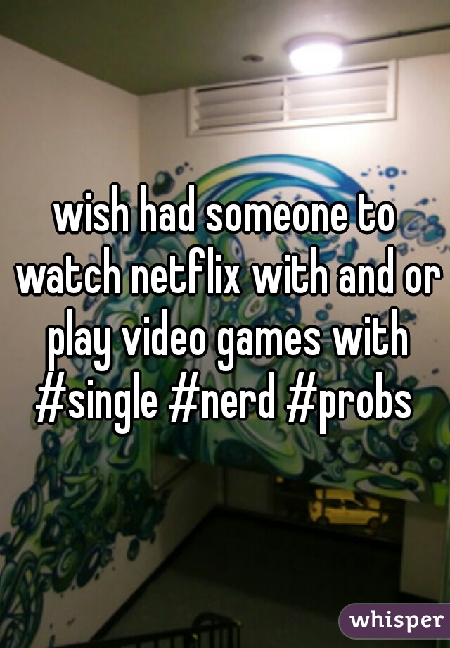 wish had someone to watch netflix with and or play video games with #single #nerd #probs 