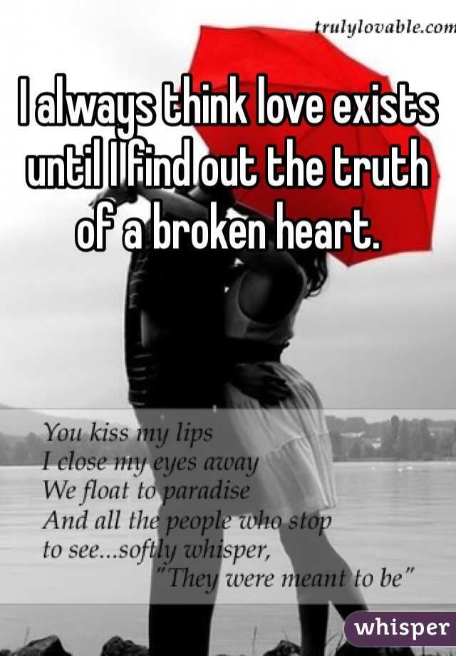 I always think love exists until I find out the truth of a broken heart.