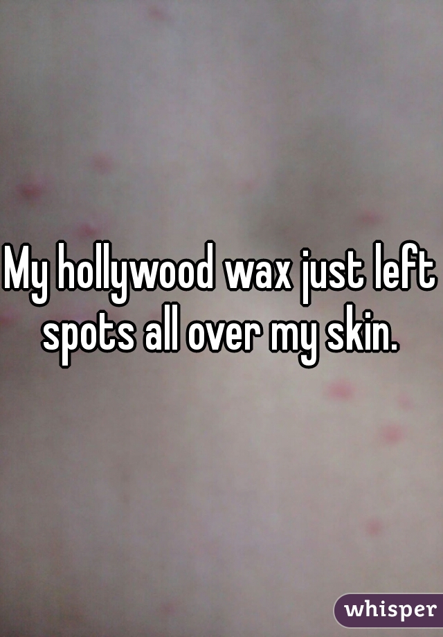 My hollywood wax just left spots all over my skin. 